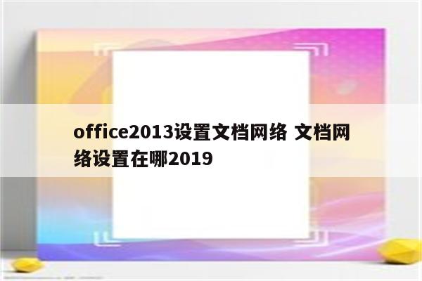 office2013设置文档网络 文档网络设置在哪2019