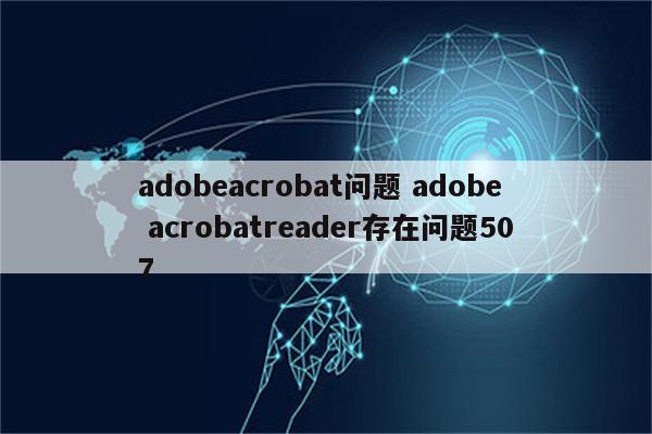 adobeacrobat问题 adobe acrobatreader存在问题507