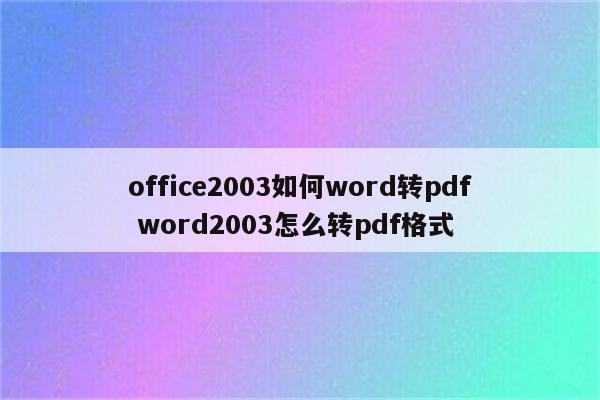 office2003如何word转pdf word2003怎么转pdf格式