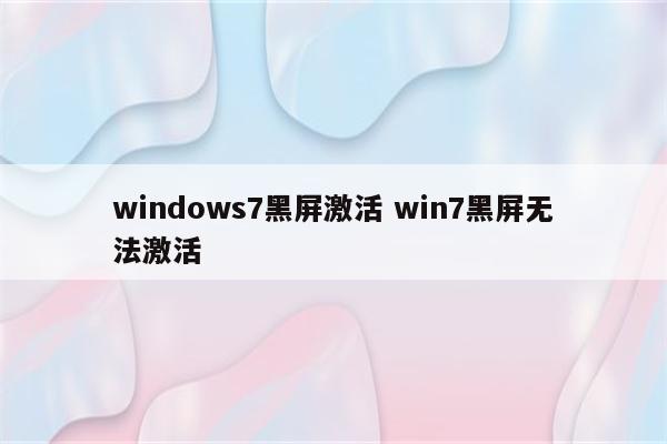 windows7黑屏激活 win7黑屏无法激活