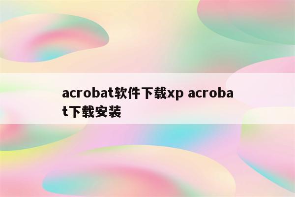 acrobat软件下载xp acrobat下载安装