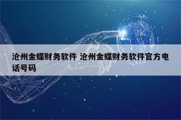 沧州金蝶财务软件 沧州金蝶财务软件官方电话号码