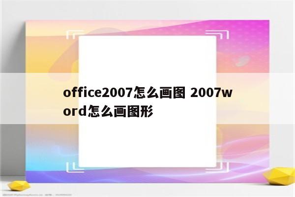 office2007怎么画图 2007word怎么画图形