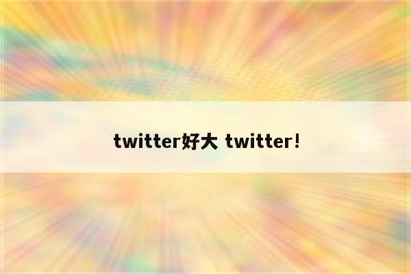 twitter好大 twitter!