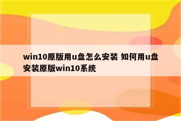 win10原版用u盘怎么安装 如何用u盘安装原版win10系统