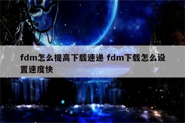 fdm怎么提高下载速递 fdm下载怎么设置速度快