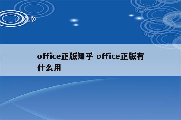 office正版知乎 office正版有什么用