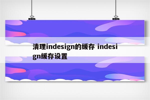 清理indesign的缓存 indesign缓存设置