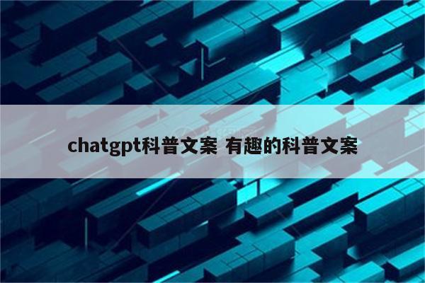 chatgpt科普文案 有趣的科普文案