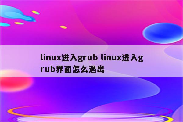 linux进入grub linux进入grub界面怎么退出