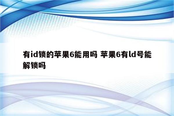 有id锁的苹果6能用吗 苹果6有ld号能解锁吗