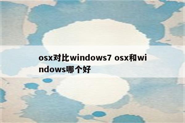 osx对比windows7 osx和windows哪个好