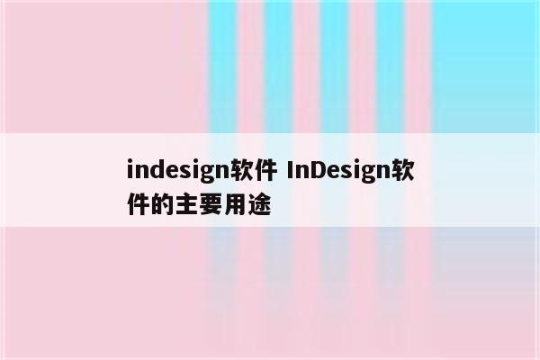 indesign软件 InDesign软件的主要用途