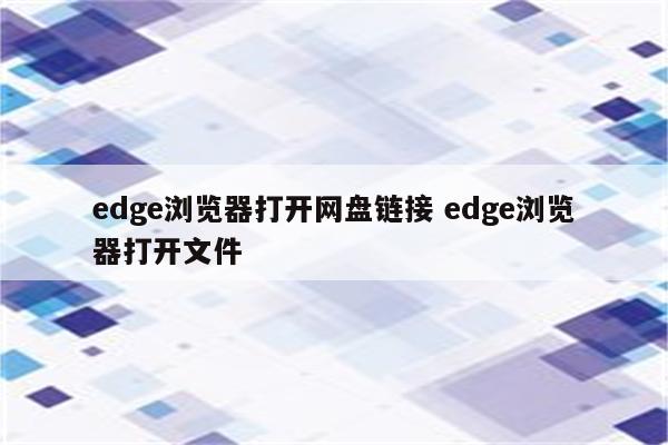 edge浏览器打开网盘链接 edge浏览器打开文件