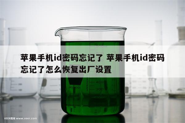 苹果手机id密码忘记了 苹果手机id密码忘记了怎么恢复出厂设置