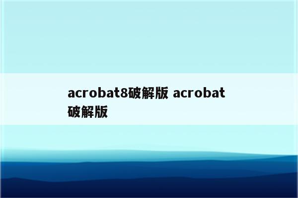 acrobat8破解版 acrobat 破解版