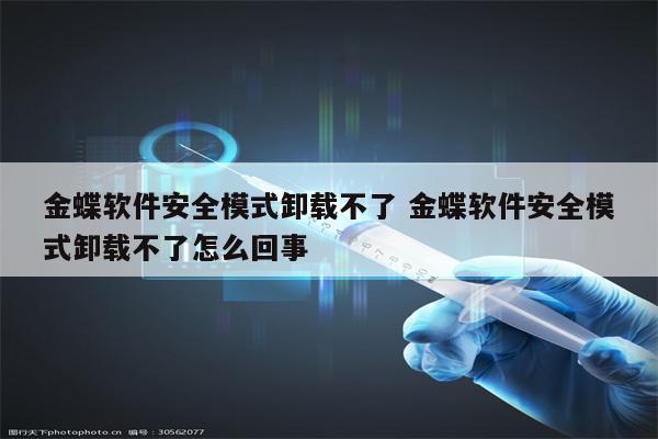 金蝶软件安全模式卸载不了 金蝶软件安全模式卸载不了怎么回事