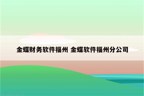 金蝶财务软件福州 金蝶软件福州分公司