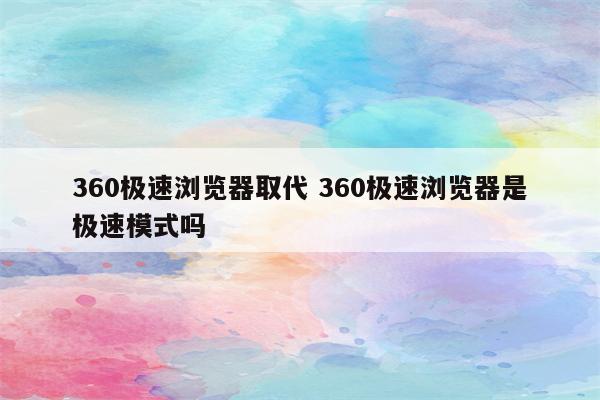 360极速浏览器取代 360极速浏览器是极速模式吗