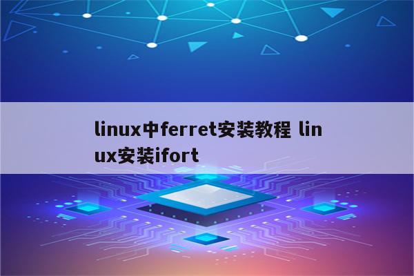 linux中ferret安装教程 linux安装ifort