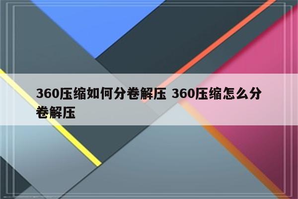 360压缩如何分卷解压 360压缩怎么分卷解压