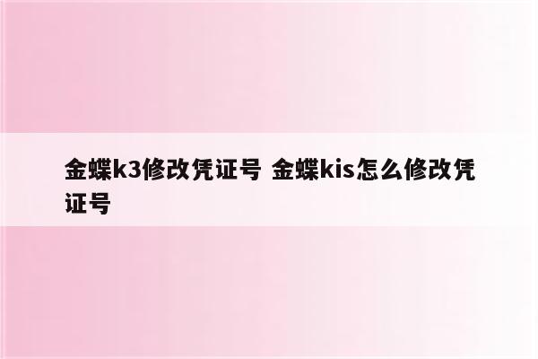 金蝶k3修改凭证号 金蝶kis怎么修改凭证号