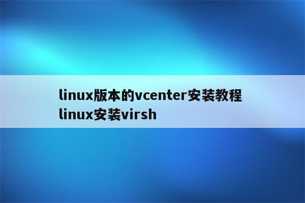 linux版本的vcenter安装教程 linux安装virsh