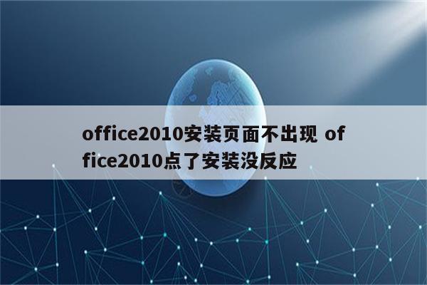 office2010安装页面不出现 office2010点了安装没反应