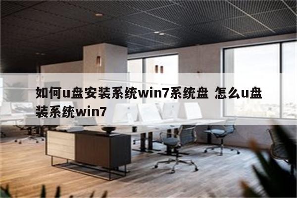 如何u盘安装系统win7系统盘 怎么u盘装系统win7