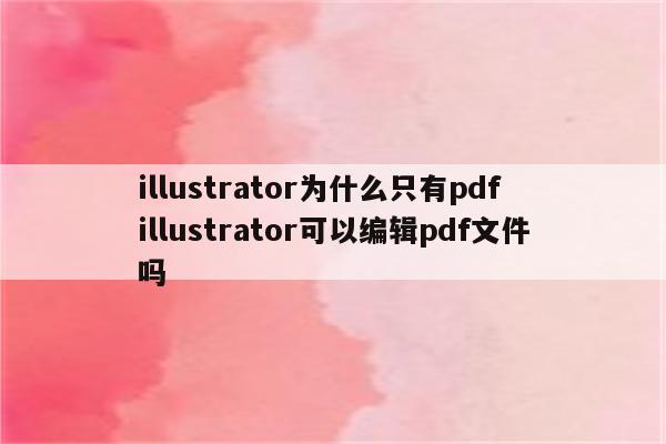 illustrator为什么只有pdf illustrator可以编辑pdf文件吗