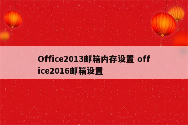 Office2013邮箱内存设置 office2016邮箱设置