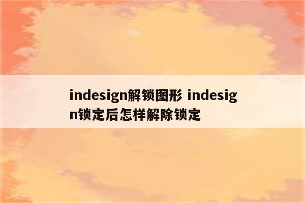 indesign解锁图形 indesign锁定后怎样解除锁定