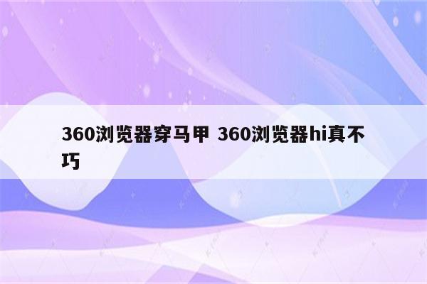 360浏览器穿马甲 360浏览器hi真不巧