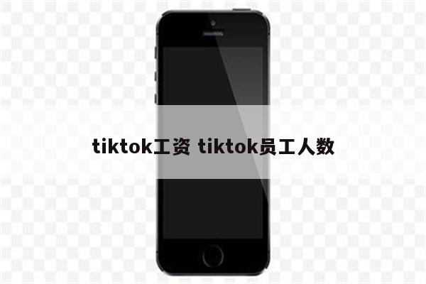 tiktok工资 tiktok员工人数