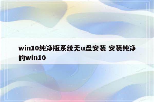 win10纯净版系统无u盘安装 安装纯净的win10