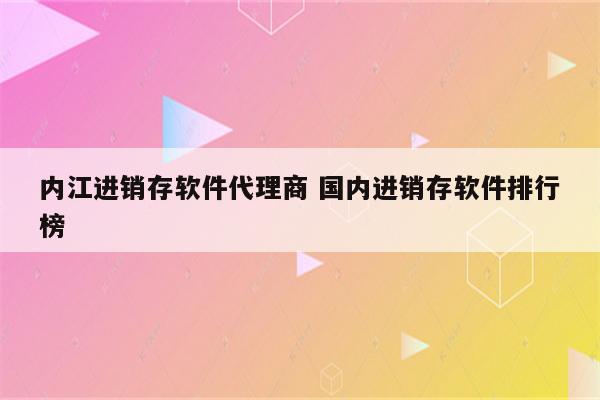 内江进销存软件代理商 国内进销存软件排行榜