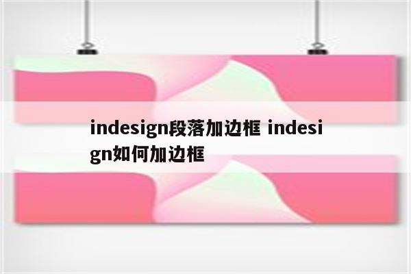 indesign段落加边框 indesign如何加边框