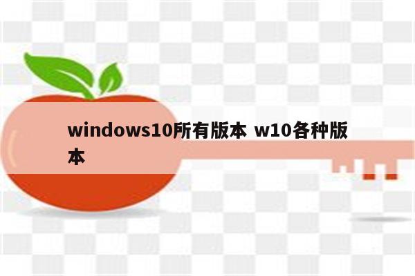 windows10所有版本 w10各种版本