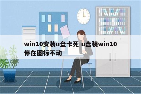 win10安装u盘卡死 u盘装win10停在图标不动