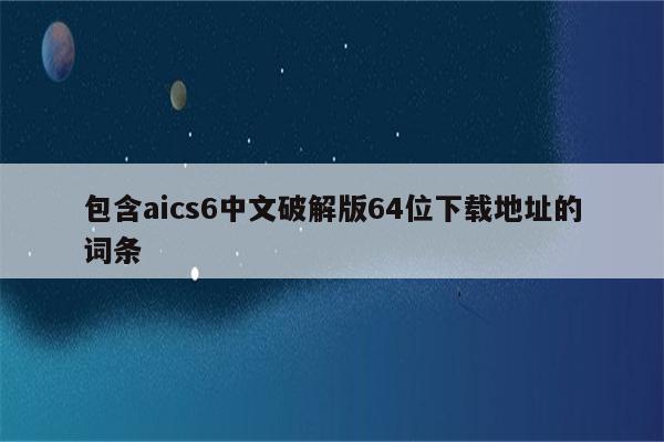 包含aics6中文破解版64位下载地址的词条