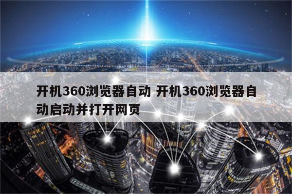 开机360浏览器自动 开机360浏览器自动启动并打开网页