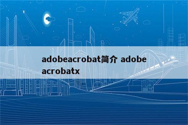 adobeacrobat简介 adobeacrobatx