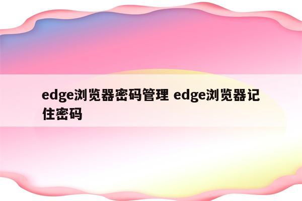 edge浏览器密码管理 edge浏览器记住密码