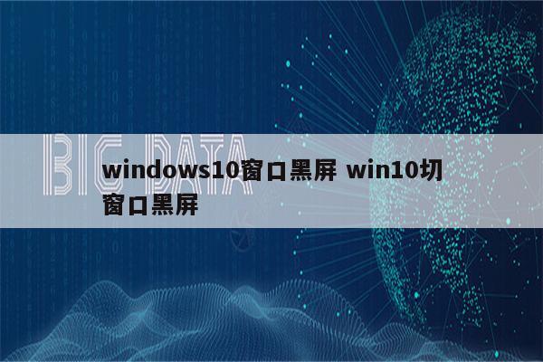 windows10窗口黑屏 win10切窗口黑屏