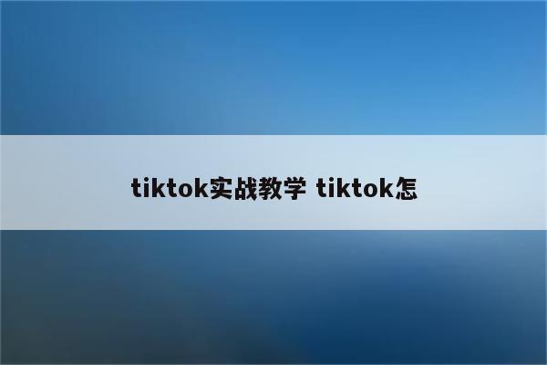 tiktok实战教学 tiktok怎