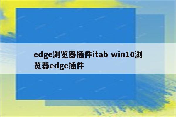 edge浏览器插件itab win10浏览器edge插件