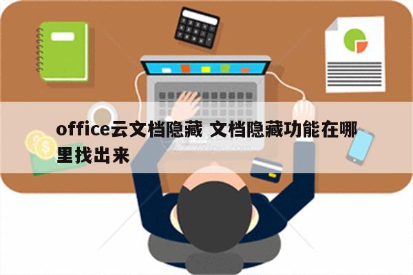 office云文档隐藏 文档隐藏功能在哪里找出来