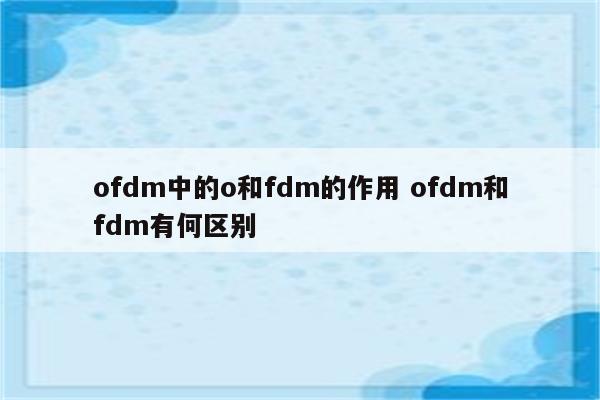 ofdm中的o和fdm的作用 ofdm和fdm有何区别