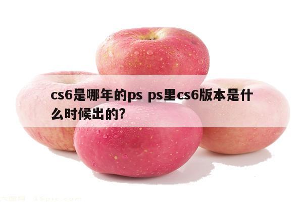 cs6是哪年的ps ps里cs6版本是什么时候出的?