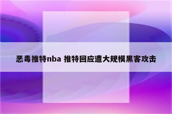 恶毒推特nba 推特回应遭大规模黑客攻击